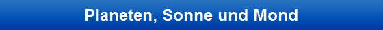 Planeten, Sonne und Mond